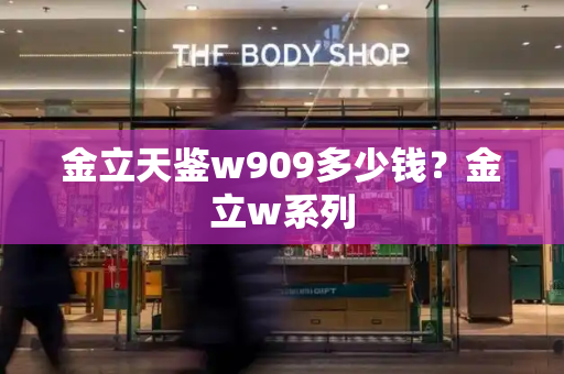 金立天鉴w909多少钱？金立w系列