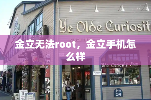 金立无法root，金立手机怎么样