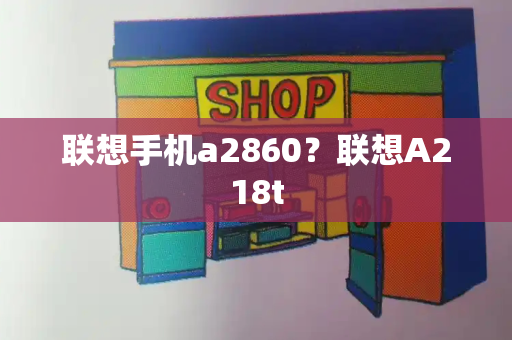 联想手机a2860？联想A218t-第1张图片-星选值得买