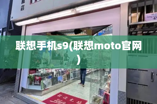 联想手机s9(联想moto官网)