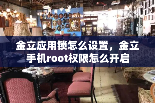 金立应用锁怎么设置，金立手机root权限怎么开启