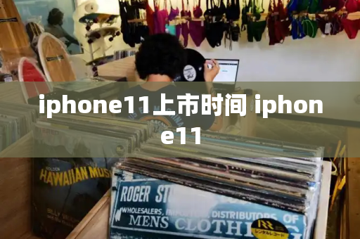 iphone11上市时间 iphone11