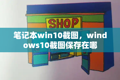 笔记本win10截图，windows10截图保存在哪