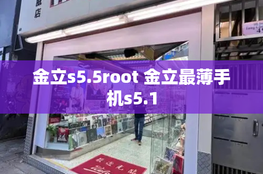 金立s5.5root 金立最薄手机s5.1