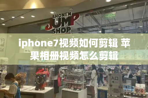 iphone7视频如何剪辑 苹果相册视频怎么剪辑-第1张图片-星选测评