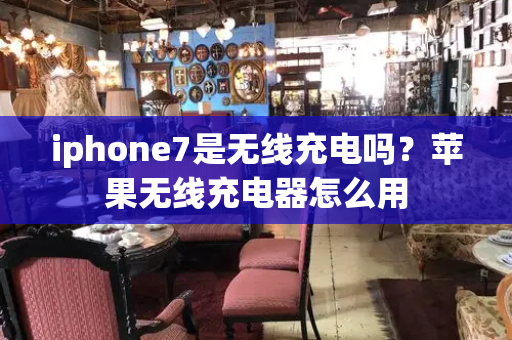 iphone7是无线充电吗？苹果无线充电器怎么用-第1张图片-星选测评