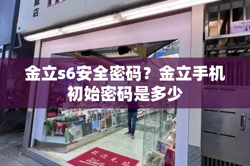 金立s6安全密码？金立手机初始密码是多少