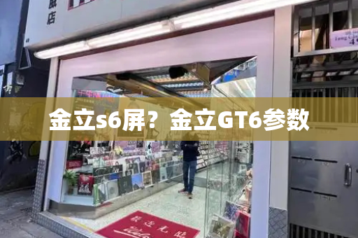 金立s6屏？金立GT6参数