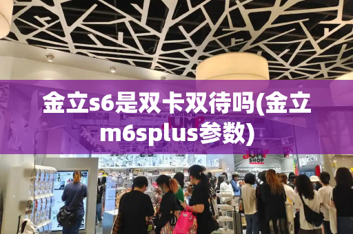 金立s6是双卡双待吗(金立m6splus参数)-第1张图片-星选测评