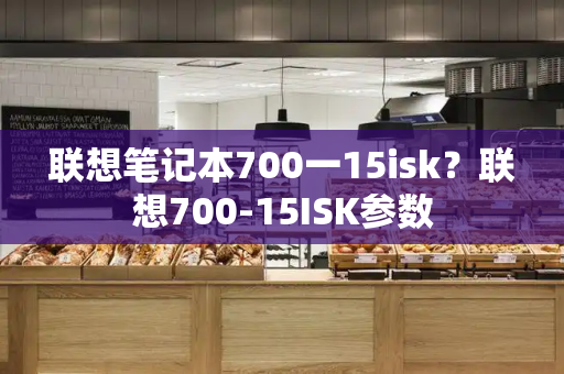 联想笔记本700一15isk？联想700-15ISK参数-第1张图片-星选值得买