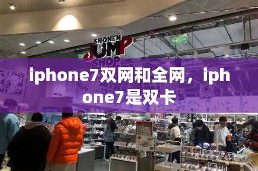 iphone7双网和全网，iphone7是双卡-第1张图片-星选测评