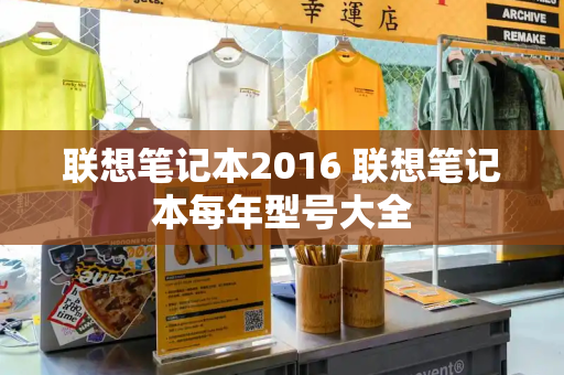 联想笔记本2016 联想笔记本每年型号大全