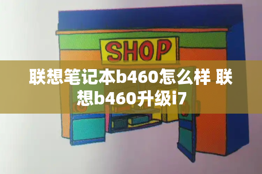 联想笔记本b460怎么样 联想b460升级i7