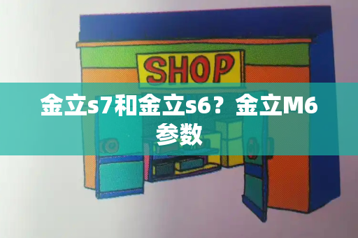 金立s7和金立s6？金立M6参数-第1张图片-星选测评