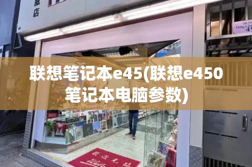 联想笔记本e45(联想e450笔记本电脑参数)