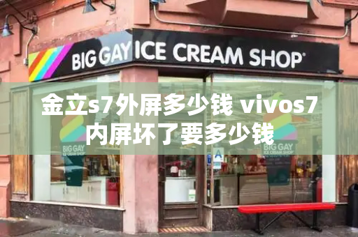 金立s7外屏多少钱 vivos7内屏坏了要多少钱-第1张图片-星选测评