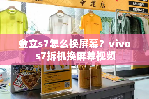 金立s7怎么换屏幕？vivo s7拆机换屏幕视频-第1张图片-星选测评