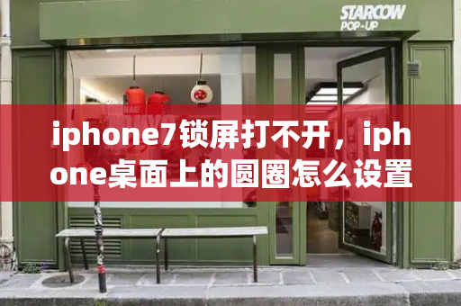 iphone7锁屏打不开，iphone桌面上的圆圈怎么设置