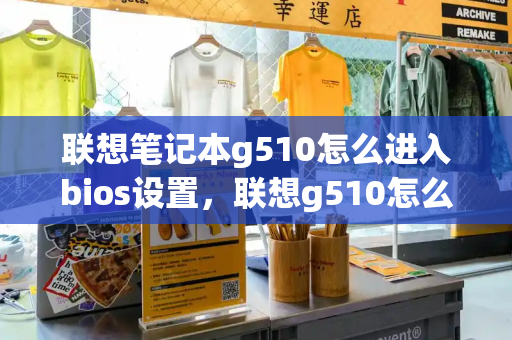 联想笔记本g510怎么进入bios设置，联想g510怎么设置u盘启动