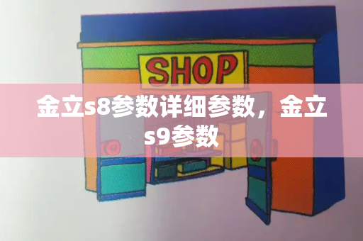 金立s8参数详细参数，金立s9参数-第1张图片-星选测评