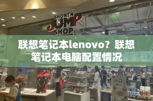 联想笔记本lenovo？联想笔记本电脑配置情况