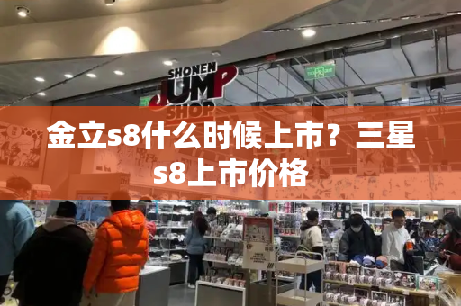 金立s8什么时候上市？三星s8上市价格