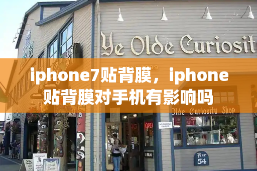 iphone7贴背膜，iphone贴背膜对手机有影响吗