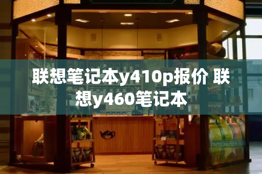 联想笔记本y410p报价 联想y460笔记本-第1张图片-星选值得买