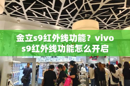 金立s9红外线功能？vivos9红外线功能怎么开启