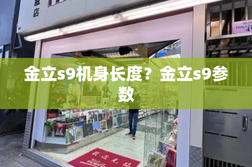 金立s9机身长度？金立s9参数