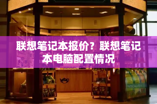 联想笔记本报价？联想笔记本电脑配置情况