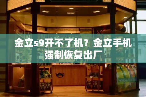 金立s9开不了机？金立手机强制恢复出厂