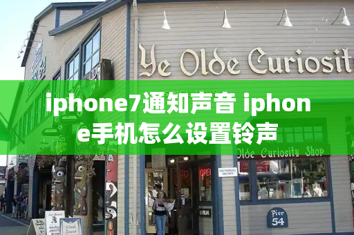 iphone7通知声音 iphone手机怎么设置铃声-第1张图片-星选测评