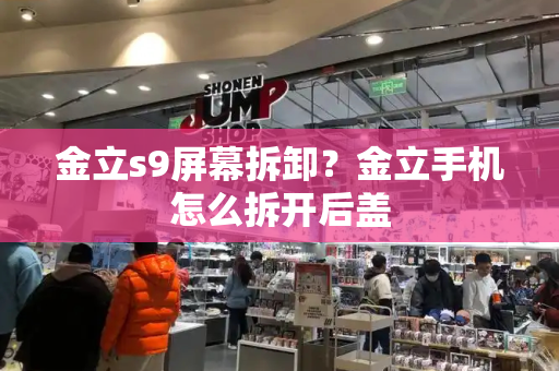 金立s9屏幕拆卸？金立手机怎么拆开后盖