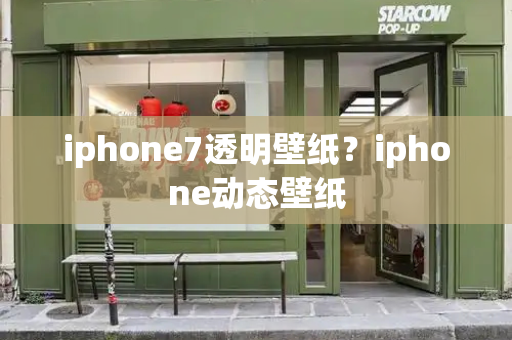 iphone7透明壁纸？iphone动态壁纸-第1张图片-星选测评