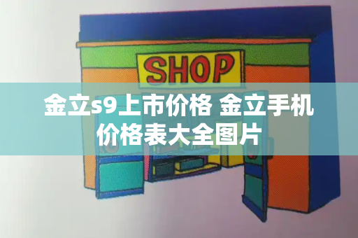 金立s9上市价格 金立手机价格表大全图片