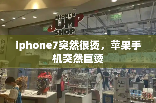 iphone7突然很烫，苹果手机突然巨烫