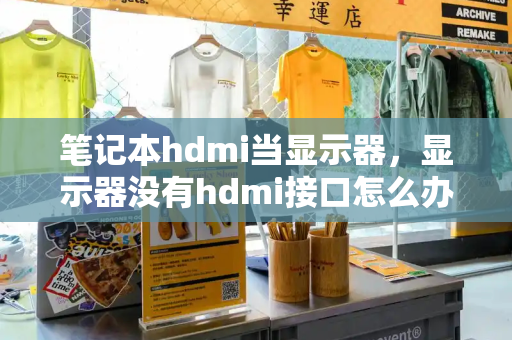 笔记本hdmi当显示器，显示器没有hdmi接口怎么办