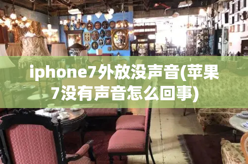 iphone7外放没声音(苹果7没有声音怎么回事)