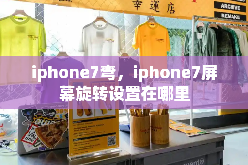 iphone7弯，iphone7屏幕旋转设置在哪里