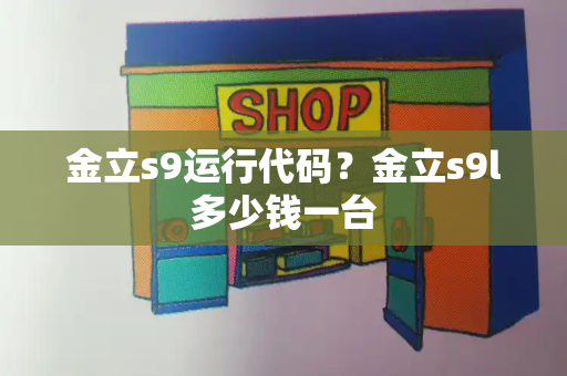 金立s9运行代码？金立s9l多少钱一台