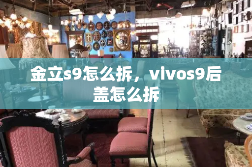 金立s9怎么拆，vivos9后盖怎么拆