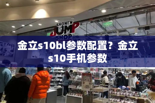 金立s10bl参数配置？金立s10手机参数-第1张图片-星选测评