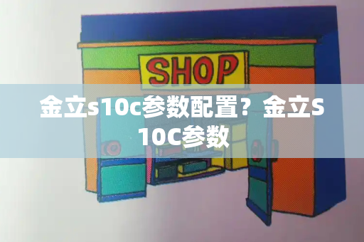 金立s10c参数配置？金立S10C参数