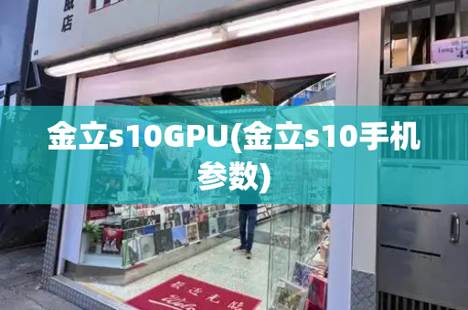 金立s10GPU(金立s10手机参数)-第1张图片-星选测评