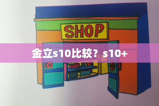 金立s10比较？s10+