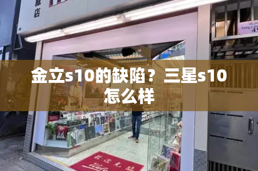 金立s10的缺陷？三星s10怎么样