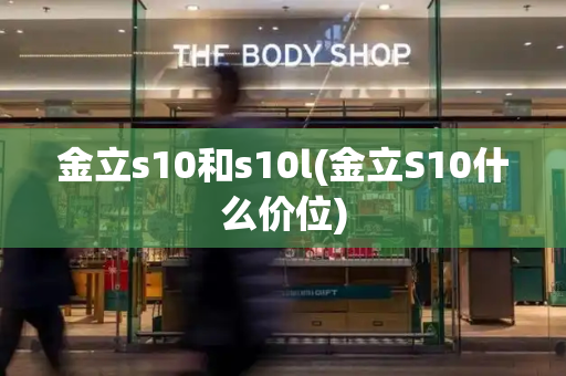 金立s10和s10l(金立S10什么价位)