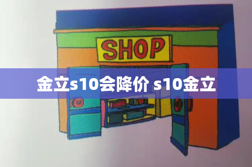 金立s10会降价 s10金立-第1张图片-星选测评