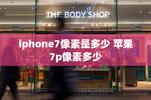 iphone7像素是多少 苹果7p像素多少-第1张图片-星选测评